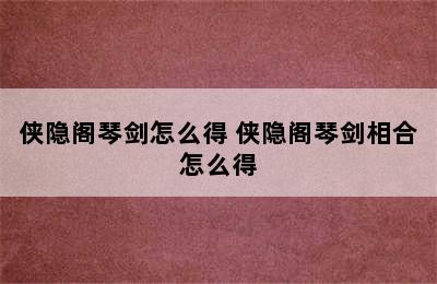 侠隐阁琴剑怎么得 侠隐阁琴剑相合怎么得